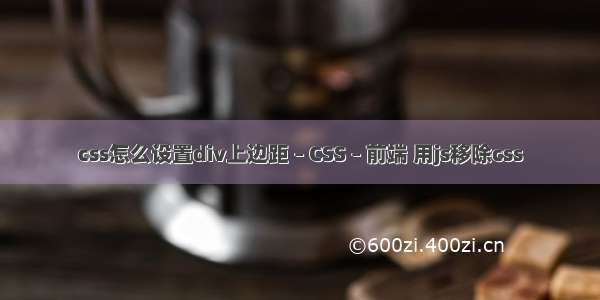 css怎么设置div上边距 – CSS – 前端 用js移除css