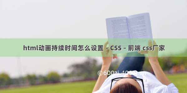 html动画持续时间怎么设置 – CSS – 前端 css厂家