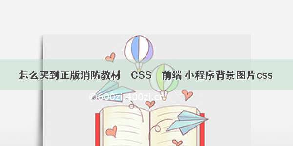 怎么买到正版消防教材 – CSS – 前端 小程序背景图片css