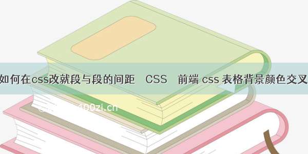 如何在css改就段与段的间距 – CSS – 前端 css 表格背景颜色交叉