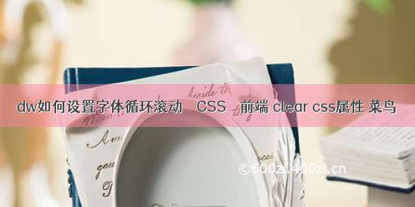 dw如何设置字体循环滚动 – CSS – 前端 clear css属性 菜鸟