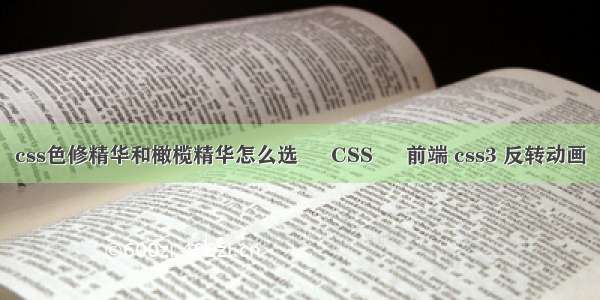 css色修精华和橄榄精华怎么选 – CSS – 前端 css3 反转动画