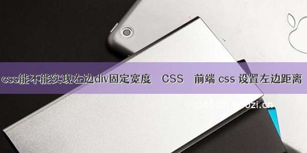 css能不能实现左边div固定宽度 – CSS – 前端 css 设置左边距离