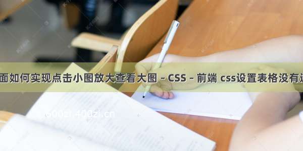 html页面里面如何实现点击小图放大查看大图 – CSS – 前端 css设置表格没有边框颜色设置