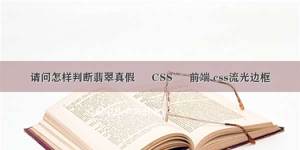 请问怎样判断翡翠真假 – CSS – 前端 css流光边框