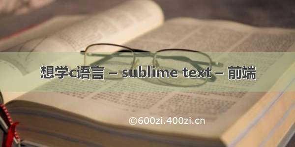 想学c语言 – sublime text – 前端