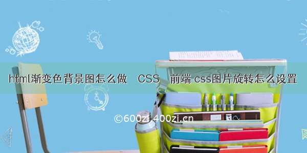 html渐变色背景图怎么做 – CSS – 前端 css图片旋转怎么设置