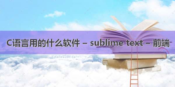 C语言用的什么软件 – sublime text – 前端