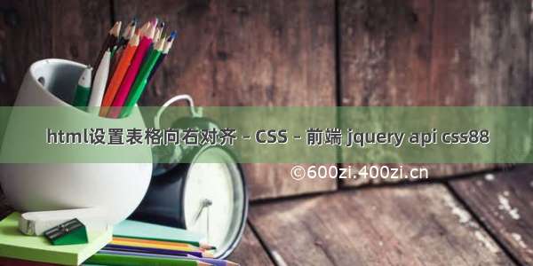 html设置表格向右对齐 – CSS – 前端 jquery api css88