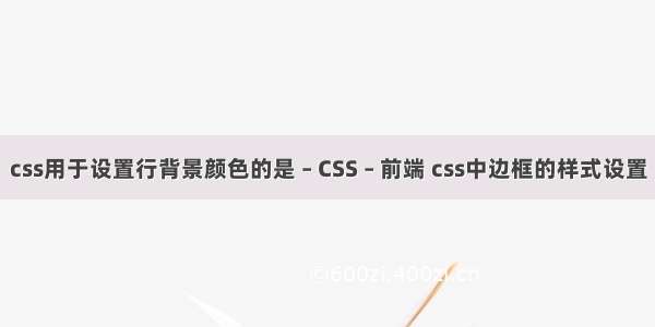 css用于设置行背景颜色的是 – CSS – 前端 css中边框的样式设置