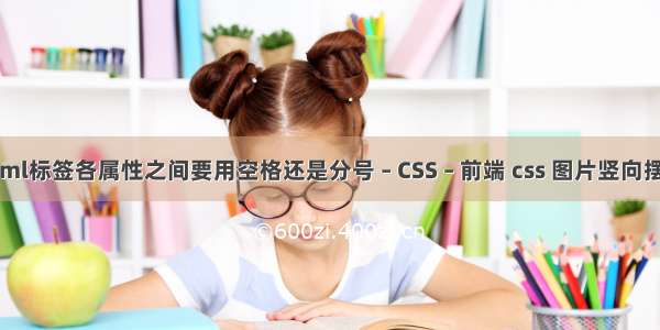 html标签各属性之间要用空格还是分号 – CSS – 前端 css 图片竖向摆放