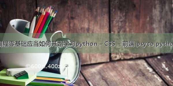 编程零基础应当如何开始学习python – CSS – 前端 psyco python