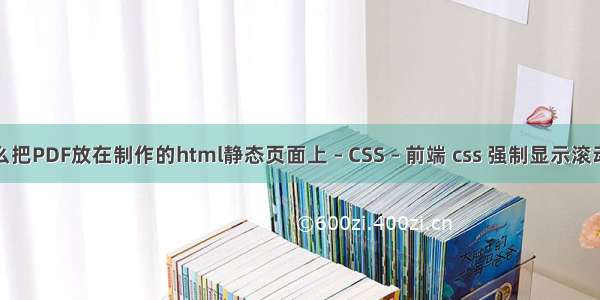 怎么把PDF放在制作的html静态页面上 – CSS – 前端 css 强制显示滚动条