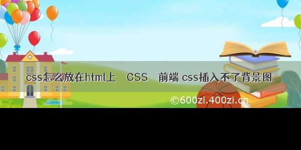 css怎么放在html上 – CSS – 前端 css插入不了背景图