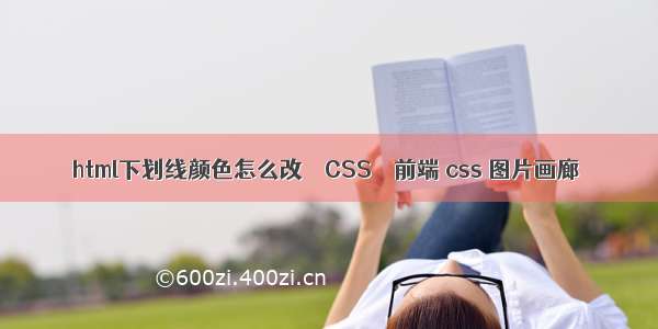 html下划线颜色怎么改 – CSS – 前端 css 图片画廊