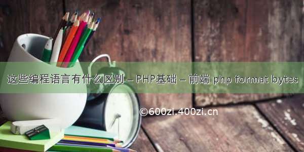 这些编程语言有什么区别 – PHP基础 – 前端 php format bytes