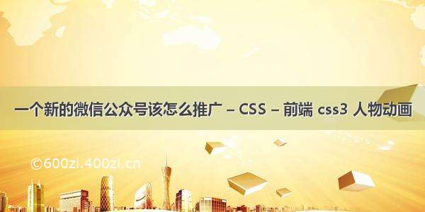 一个新的微信公众号该怎么推广 – CSS – 前端 css3 人物动画