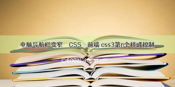 电脑导航栏变窄 – CSS – 前端 css3第n个样式控制
