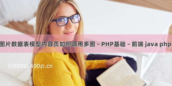 帝国cms图片数据表模型内容页如何调用多图 – PHP基础 – 前端 java php web前端