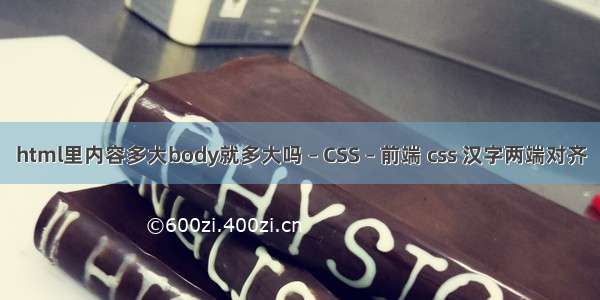 html里内容多大body就多大吗 – CSS – 前端 css 汉字两端对齐