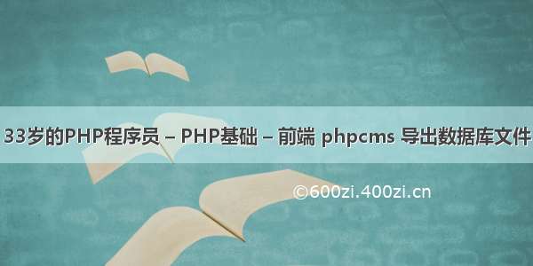 33岁的PHP程序员 – PHP基础 – 前端 phpcms 导出数据库文件