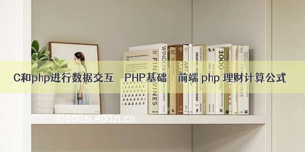 C和php进行数据交互 – PHP基础 – 前端 php 理财计算公式