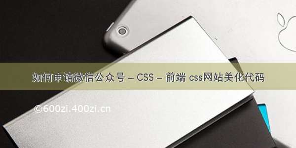 如何申请微信公众号 – CSS – 前端 css网站美化代码