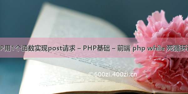 PHP用1个函数实现post请求 – PHP基础 – 前端 php while 死循环语句