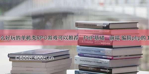 有什么好玩的单机类RPG游戏可以推荐 – PHP基础 – 前端 编辑php的工具