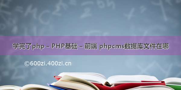 学完了php – PHP基础 – 前端 phpcms数据库文件在哪
