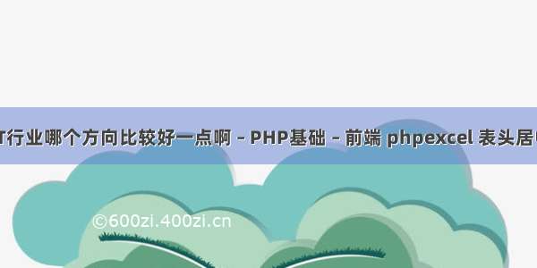 IT行业哪个方向比较好一点啊 – PHP基础 – 前端 phpexcel 表头居中