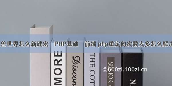 魔兽世界怎么新建宏 – PHP基础 – 前端 php重定向次数太多怎么解决