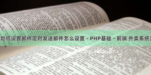 foxmail如何设置邮件定时发送邮件怎么设置 – PHP基础 – 前端 外卖系统源码 php