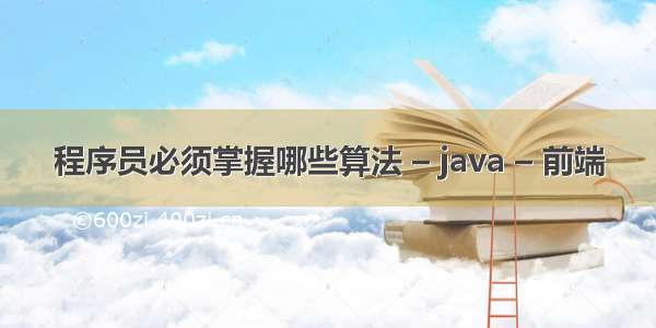 程序员必须掌握哪些算法 – java – 前端