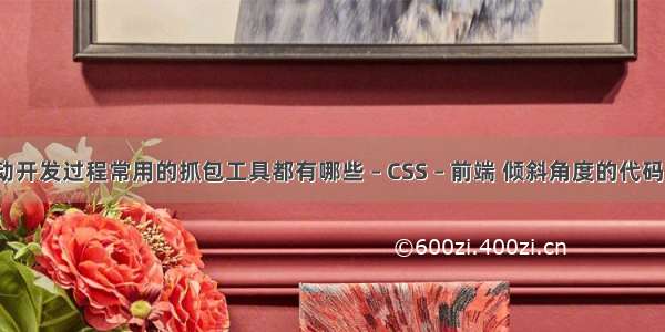 移动开发过程常用的抓包工具都有哪些 – CSS – 前端 倾斜角度的代码css