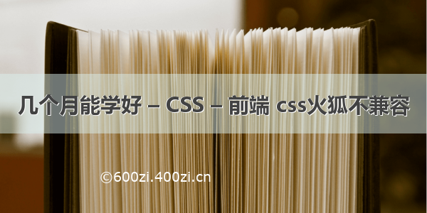 几个月能学好 – CSS – 前端 css火狐不兼容