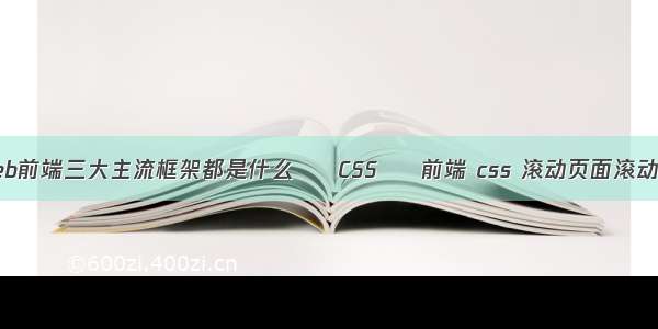 web前端三大主流框架都是什么 – CSS – 前端 css 滚动页面滚动条