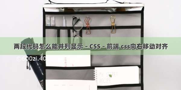 两段代码怎么能并列显示 – CSS – 前端 css向右移动对齐