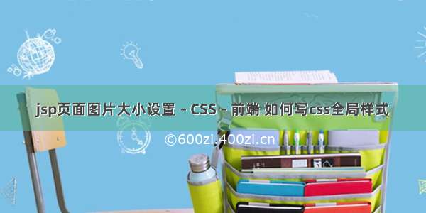 jsp页面图片大小设置 – CSS – 前端 如何写css全局样式