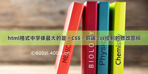 html格式中字体最大的是 – CSS – 前端 css绘制的修改图标