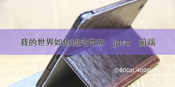 我的世界如何创造世界 – java – 前端