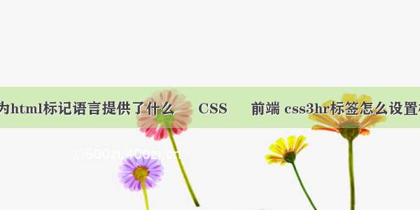 css为html标记语言提供了什么 – CSS – 前端 css3hr标签怎么设置样式