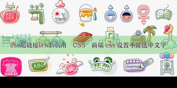 css超链接link怎么用 – CSS – 前端 css 设置不能选中文字