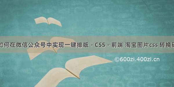 如何在微信公众号中实现一键排版 – CSS – 前端 淘宝图片css 转换码