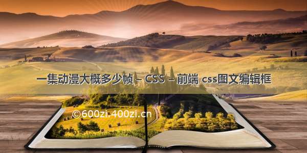 一集动漫大概多少帧 – CSS – 前端 css图文编辑框