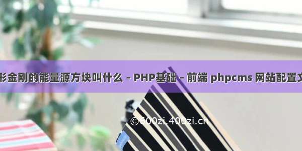 变形金刚的能量源方块叫什么 – PHP基础 – 前端 phpcms 网站配置文件