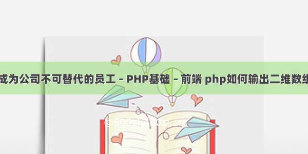 如何成为公司不可替代的员工 – PHP基础 – 前端 php如何输出二维数组的值