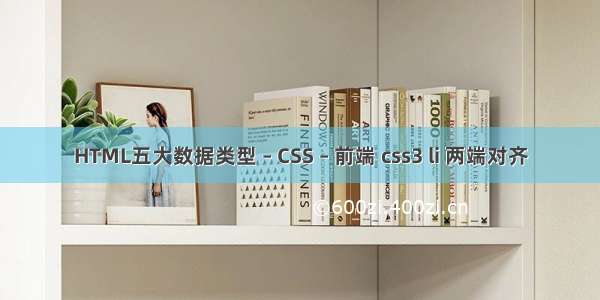 HTML五大数据类型 – CSS – 前端 css3 li 两端对齐