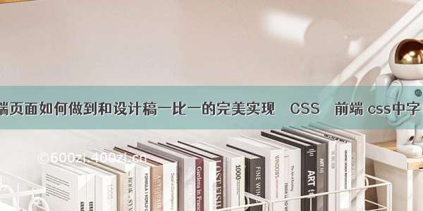 HTML前端页面如何做到和设计稿一比一的完美实现 – CSS – 前端 css中字自动换行