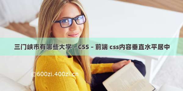 三门峡市有哪些大学 – CSS – 前端 css内容垂直水平居中